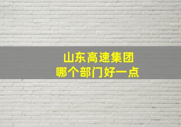 山东高速集团哪个部门好一点