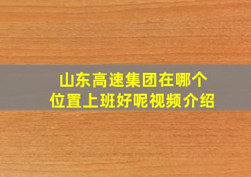 山东高速集团在哪个位置上班好呢视频介绍