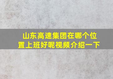 山东高速集团在哪个位置上班好呢视频介绍一下