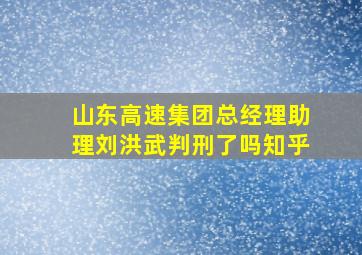 山东高速集团总经理助理刘洪武判刑了吗知乎