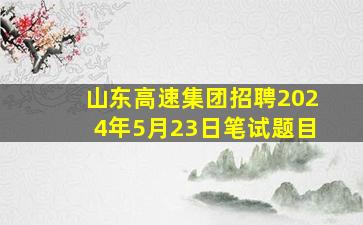 山东高速集团招聘2024年5月23日笔试题目