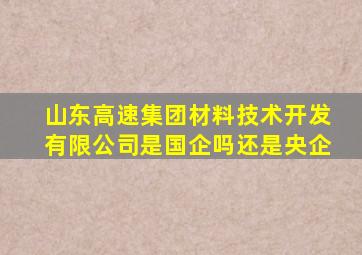 山东高速集团材料技术开发有限公司是国企吗还是央企