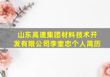 山东高速集团材料技术开发有限公司李奎忠个人简历