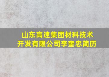 山东高速集团材料技术开发有限公司李奎忠简历