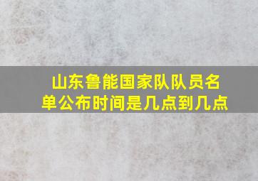 山东鲁能国家队队员名单公布时间是几点到几点