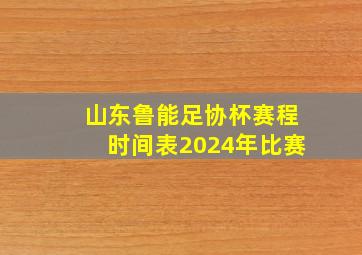 山东鲁能足协杯赛程时间表2024年比赛