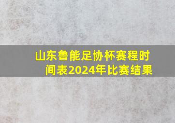 山东鲁能足协杯赛程时间表2024年比赛结果