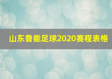 山东鲁能足球2020赛程表格