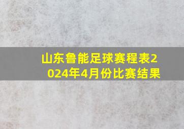 山东鲁能足球赛程表2024年4月份比赛结果