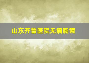 山东齐鲁医院无痛肠镜