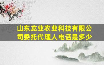 山东龙业农业科技有限公司委托代理人电话是多少