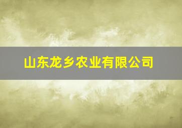 山东龙乡农业有限公司