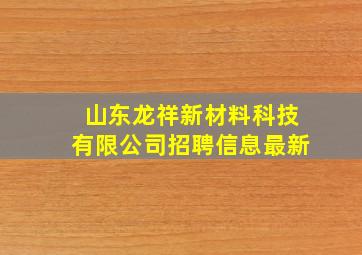 山东龙祥新材料科技有限公司招聘信息最新