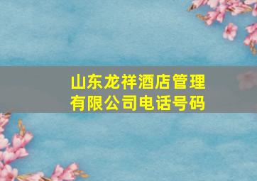 山东龙祥酒店管理有限公司电话号码