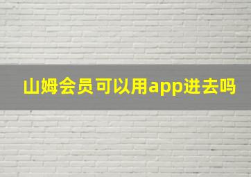 山姆会员可以用app进去吗