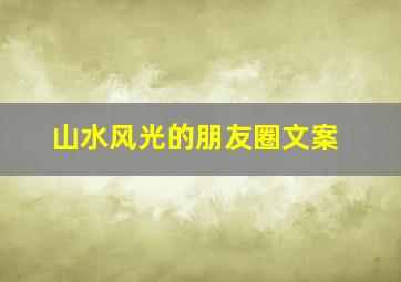 山水风光的朋友圈文案