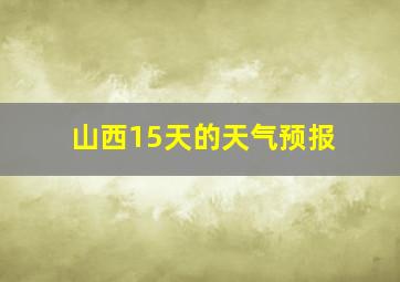 山西15天的天气预报