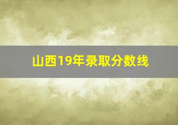 山西19年录取分数线