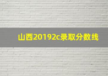 山西20192c录取分数线