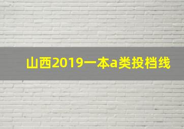 山西2019一本a类投档线