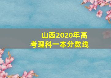 山西2020年高考理科一本分数线