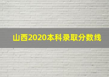 山西2020本科录取分数线