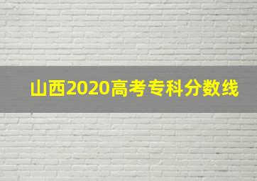 山西2020高考专科分数线