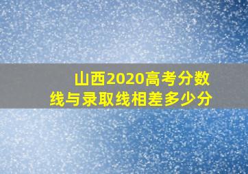 山西2020高考分数线与录取线相差多少分