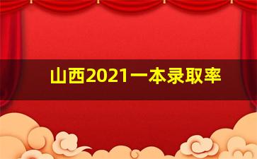 山西2021一本录取率