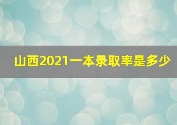 山西2021一本录取率是多少