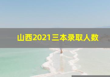 山西2021三本录取人数