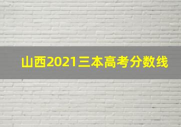 山西2021三本高考分数线