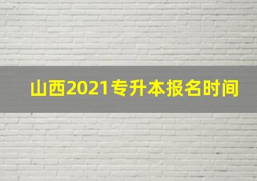 山西2021专升本报名时间