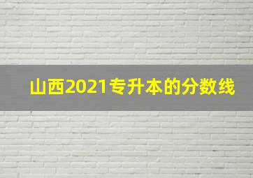 山西2021专升本的分数线