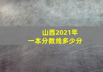 山西2021年一本分数线多少分