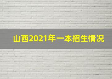 山西2021年一本招生情况