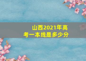 山西2021年高考一本线是多少分