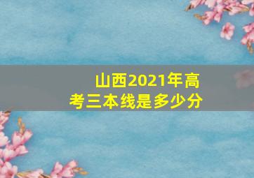 山西2021年高考三本线是多少分