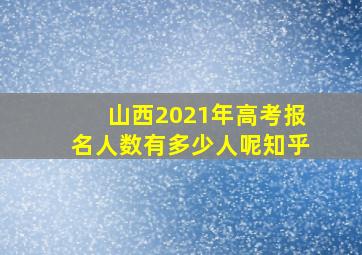 山西2021年高考报名人数有多少人呢知乎