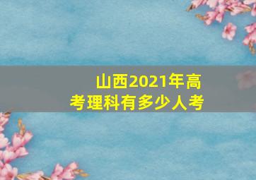 山西2021年高考理科有多少人考