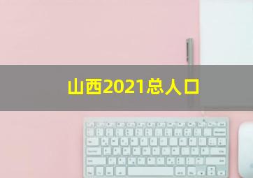 山西2021总人口