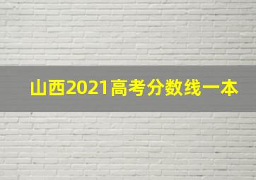 山西2021高考分数线一本