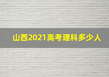 山西2021高考理科多少人