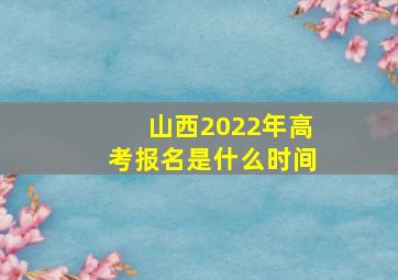 山西2022年高考报名是什么时间