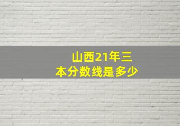 山西21年三本分数线是多少