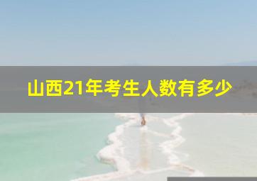 山西21年考生人数有多少