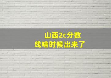 山西2c分数线啥时候出来了