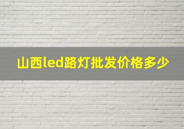 山西led路灯批发价格多少