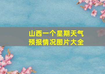 山西一个星期天气预报情况图片大全