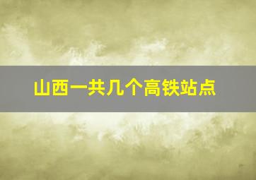 山西一共几个高铁站点